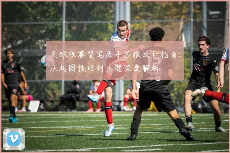 足球联赛简笔画手抄报设计指南：从构图技巧到主题深度解析