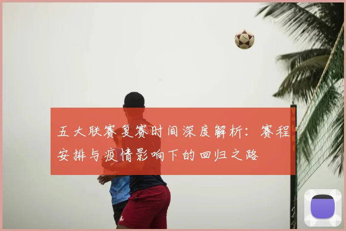 五大联赛复赛时间深度解析:赛程安排与疫情影响下的回归之路