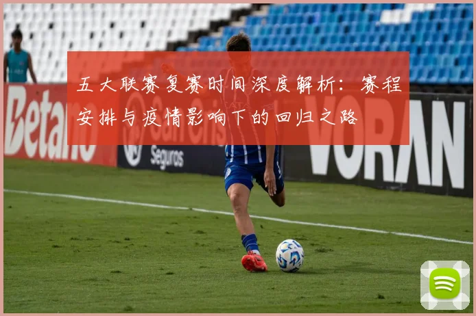 五大联赛复赛时间深度解析：赛程安排与疫情影响下的回归之路