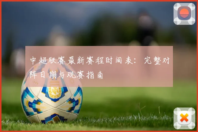 中超联赛最新赛程时间表:完整对阵日期与观赛指南