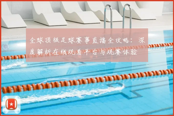 全球顶级足球赛事直播全攻略：深度解析在线观看平台与观赛体验