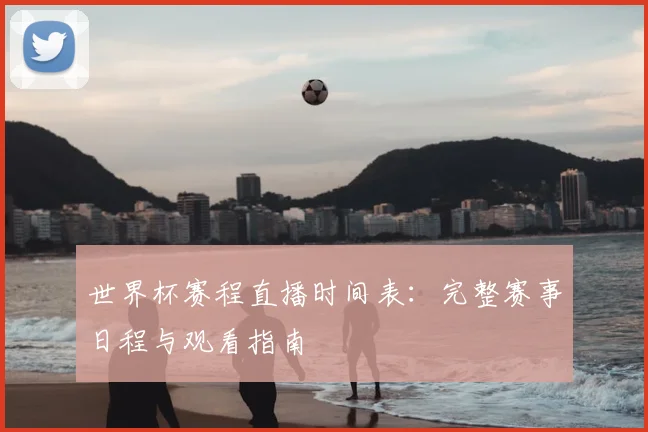 世界杯赛程直播时间表:完整赛事日程与观看指南