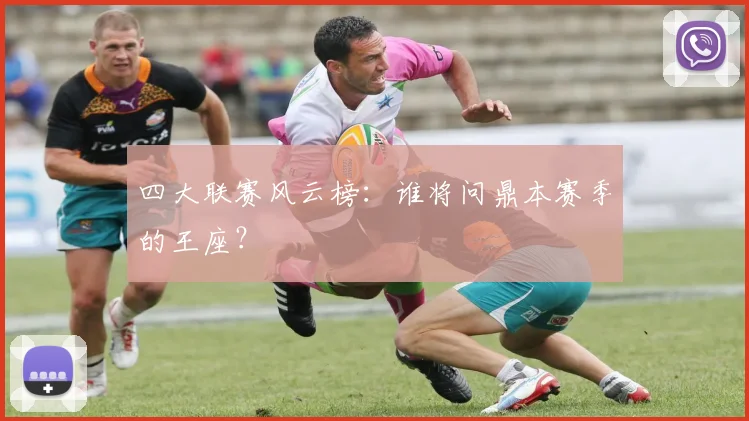 四大联赛风云榜：谁将问鼎本赛季的王座？