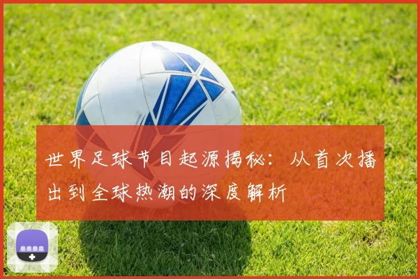 世界足球节目起源揭秘：从首次播出到全球热潮的深度解析
