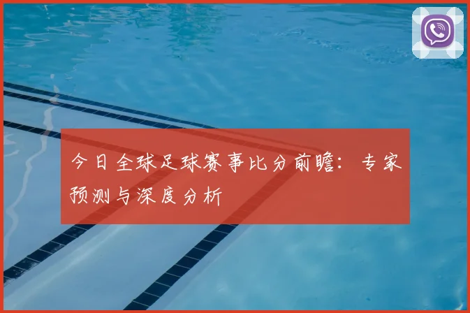 今日全球足球赛事比分前瞻：专家预测与深度分析