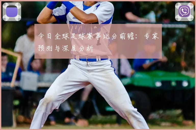 今日全球足球赛事比分前瞻:专家预测与深度分析