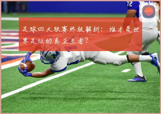 足球四大联赛终极解析：谁才是世界足坛的真正王者？